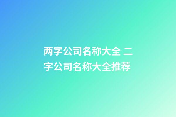 两字公司名称大全 二字公司名称大全推荐-第1张-公司起名-玄机派
